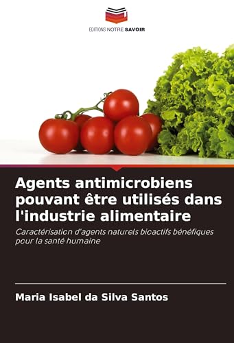 Agents antimicrobiens pouvant être utilisés dans l'industrie alimentaire: Caractérisation d'agents naturels bioactifs bénéfiques pour la santé humaine von Editions Notre Savoir