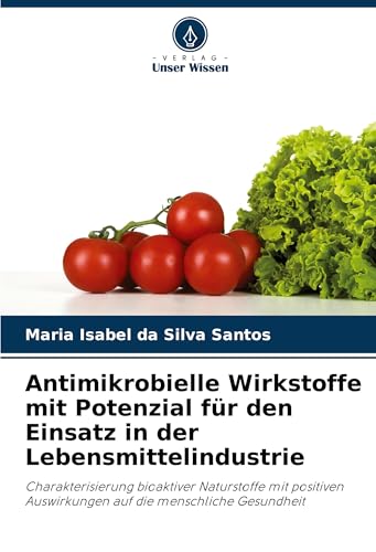 Antimikrobielle Wirkstoffe mit Potenzial für den Einsatz in der Lebensmittelindustrie: Charakterisierung bioaktiver Naturstoffe mit positiven Auswirkungen auf die menschliche Gesundheit von Verlag Unser Wissen