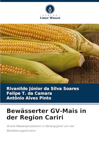 Bewässerter GV-Mais in der Region Cariri: Grüne Massenproduktion in Abhängigkeit von der Bevölkerungsstruktur von Verlag Unser Wissen
