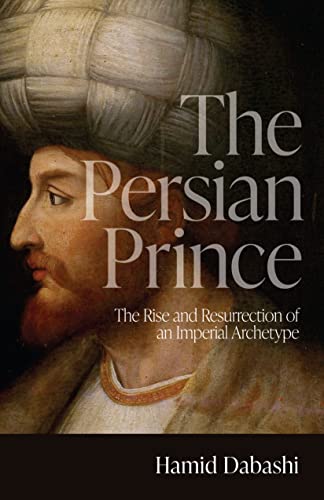 The Persian Prince: The Rise and Resurrection of an Imperial Archetype von Stanford University Press