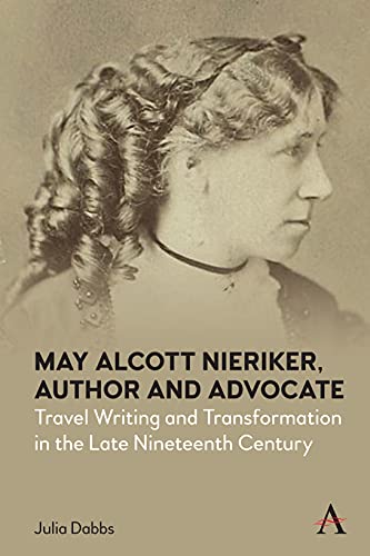 May Alcott Nieriker, Author and Advocate: Travel Writing and Transformation in the Late Nineteenth Century (Anthem Studies in Travel)