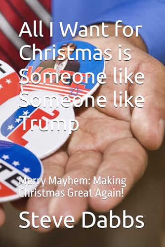 All I Want for Christmas is Someone like Someone like Trump: Merry Mayhem: Making Christmas Great Again!