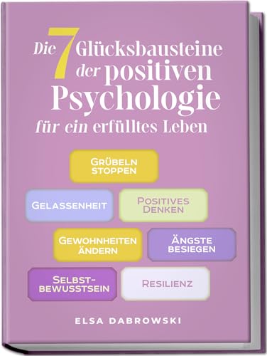 Die 7 Glücksbausteine der positiven Psychologie für ein erfülltes Leben: Grübeln stoppen - Gelassenheit - Positives Denken - Gewohnheiten ändern - Ängste besiegen - Selbstbewusstsein - Resilienz Die 7 Glücksbausteine der positiven Psychologie für ein erfülltes Leben: Grübeln stoppen - Gelassenheit - Positives Denken - Gewohnheiten ändern - Ängste besiegen - Selbstbewusstsein - Resilienz