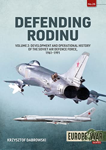 Defending Rodinu: Development and Operational History of the Soviet Air Defence Force, 1961-1991 (Europe @ War, 26, Band 26)