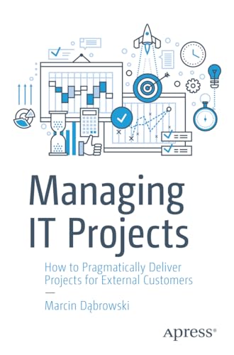 Managing IT Projects: How to Pragmatically Deliver Projects for External Customers