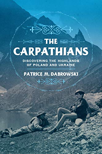 The Carpathians: Discovering the Highlands of Poland and Ukraine (Niu in Slavic, East European, and Eurasian Studies)