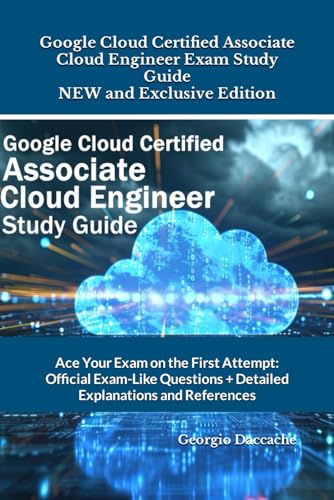 Google Cloud Certified Associate Cloud Engineer Exam Study Guide - NEW and Exclusive Edition: Ace Your Exam on the First Attempt: Official Exam-Like Questions + Detailed Explanations and References von Independently published