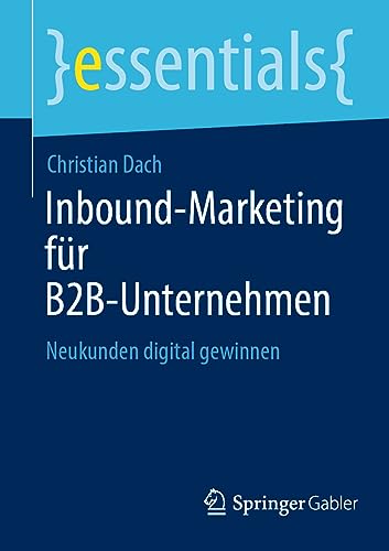 Inbound-Marketing für B2B-Unternehmen: Neukunden digital gewinnen (essentials) von Springer Gabler