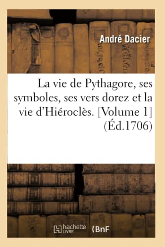 La vie de Pythagore, ses symboles, ses vers dorez et la vie d'Hiéroclès. [Volume 1] (Éd.1706) (Litterature)