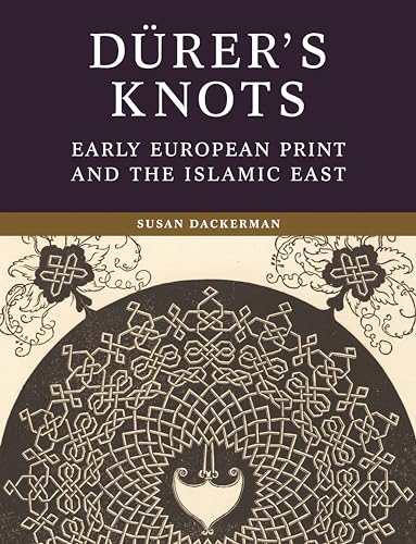 Dürer's Knots: Early European Print and the Islamic East von Princeton University Press