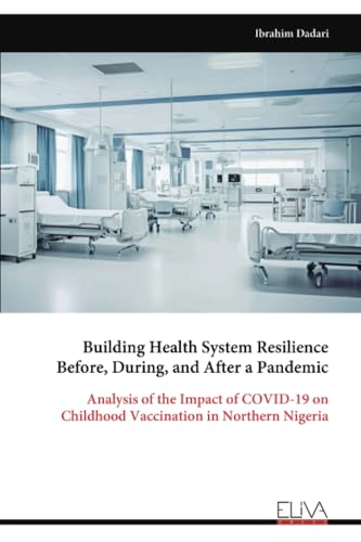Building Health System Resilience Before, During, and After a Pandemic: Analysis of the Impact of COVID-19 on Childhood Vaccination in Northern Nigeria von Eliva Press