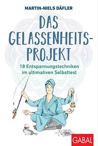 Das Gelassenheitsprojekt: 18 Entspannungstechniken im ultimativen Selbsttest (Dein Leben)