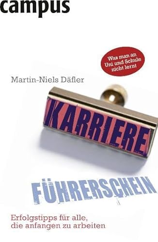 Der Karriereführerschein: Erfolgstipps für alle, die anfangen zu arbeiten: Erfolgstipps für alle, die anfangen zu arbeiten. Was man an Uni und Schule nicht lernt