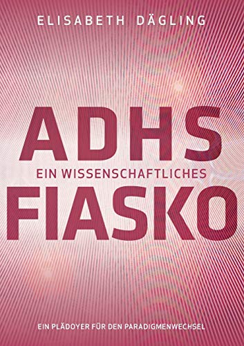 ADHS - Ein wissenschaftliches Fiasko: Ein Plädoyer für den Paradigmenwechsel