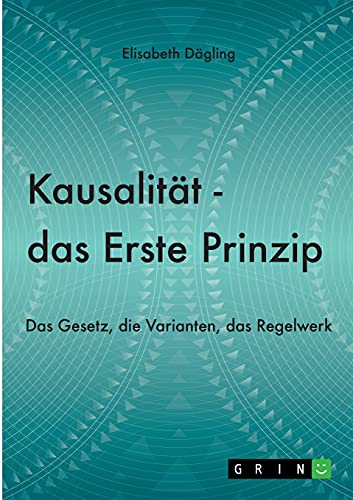 Kausalität - Das Erste Prinzip: Das Gesetz, die Varianten, das Regelwerk