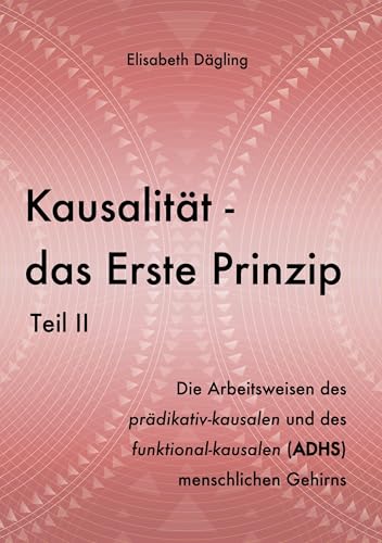Kausalität - Das Erste Prinzip. Teil II: Die Arbeitsweisen des prädikativ-kausalen und des funktional-kausalen (ADHS) menschlichen Gehirns von GRIN Verlag