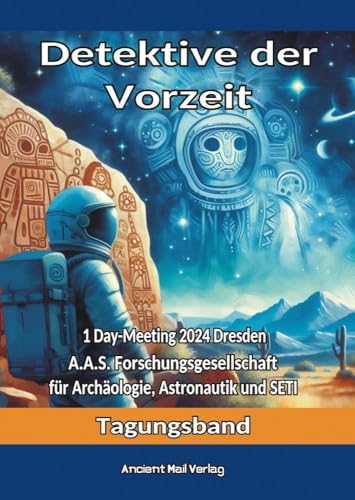 Detektive der Vorzeit: Tagungsband zum One-Day-Meeting der Forschungsgesellschaft für Archäologie, Astronautik und SETI in Dresden 2024 Detektive der Vorzeit: Tagungsband zum One-Day-Meeting der Forschungsgesellschaft für Archäologie, Astronautik und SETI in Dresden 2024 von Ancient Mail
