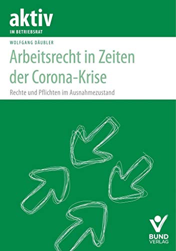 Arbeitsrecht in Zeiten der Corona-Krise: Betriebsratsarbeit – Arbeitnehmerfragen – Arbeitshilfen (aktiv in der Interessenvertretung)