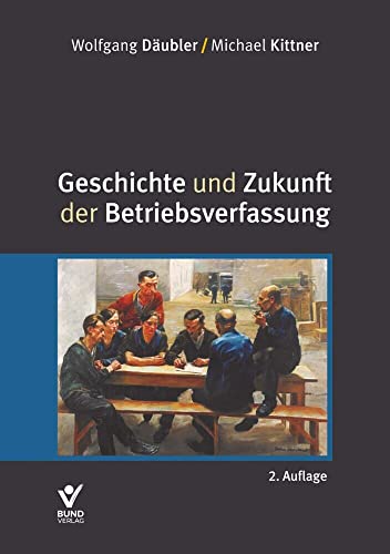 Geschichte und Zukunft der Betriebsverfassung Geschichte und Zukunft der Betriebsverfassung von Bund-Verlag GmbH