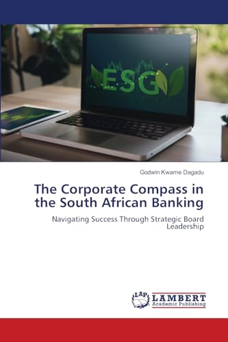 The Corporate Compass in the South African Banking: Navigating Success Through Strategic Board Leadership.DE von OmniScriptum