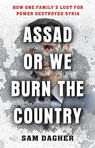 Assad or We Burn the Country: How One Family's Lust for Power Destroyed Syria