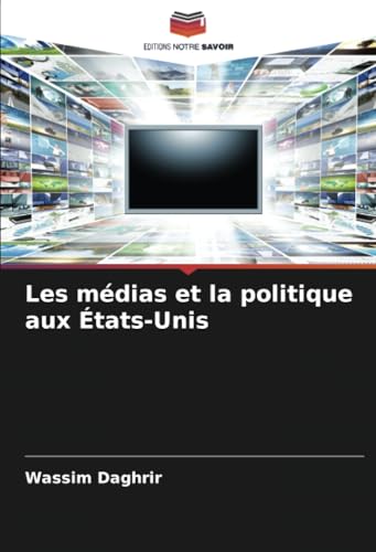 Les médias et la politique aux États-Unis: DE von Editions Notre Savoir
