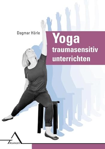 Yoga traumasensitiv unterrichten: Affektregulation, Selbstwirksamkeit und Körperwahrnehmung verbessern: Affektregulation, Selbstwirksamkeit und Ko¨rperwahrnehmung verbessern von Asanger Verlag GmbH