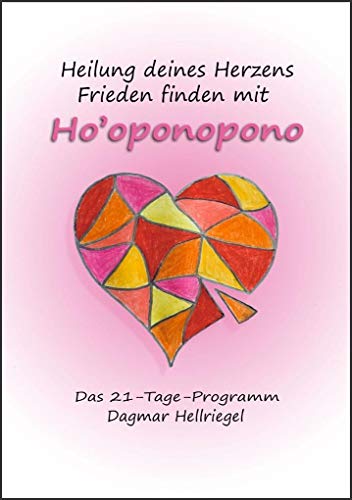 Heilung deines Herzens - Frieden finden mit Ho’oponopono: Das 21-Tage-Programm