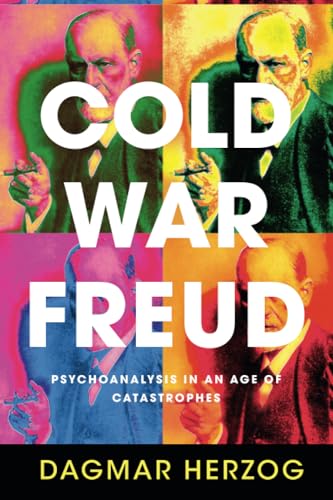 Cold War Freud: Psychoanalysis in an Age of Catastrophes