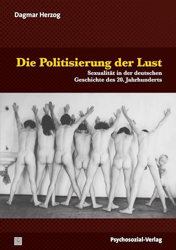 Die Politisierung der Lust: Sexualität in der deutschen Geschichte des 20. Jahrhunderts (Beiträge zur Sexualforschung)