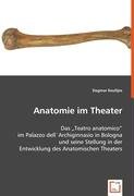 Anatomie im Theater: Das Teatro anatomico im Palazzo dell'Archiginnasio in Bologna und seine Stellung in der Entwicklung des Anatomischen Theaters von VDM Verlag