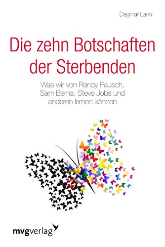 Die zehn Botschaften der Sterbenden: Was wir von Randy Pausch, Sam Berns, Steve Jobs und anderen lernen können von mvg Verlag