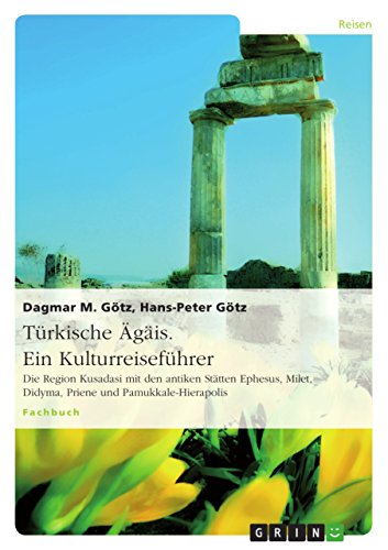 Türkische Ägäis. Ein Kulturreiseführer: Die Region Kusadasi mit den antiken Stätten Ephesus, Milet, Didyma, Priene und Pamukkale-Hierapolis