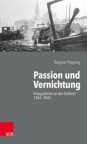 Passion und Vernichtung: Kriegspfarrer an der Ostfront 1941-1945 Passion und Vernichtung: Kriegspfarrer an der Ostfront 1941-1945