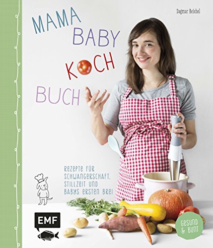 Mama-Baby-Kochbuch: Rezepte für Schwangerschaft, Stillzeit und Babys ersten Brei - gesund und bunt