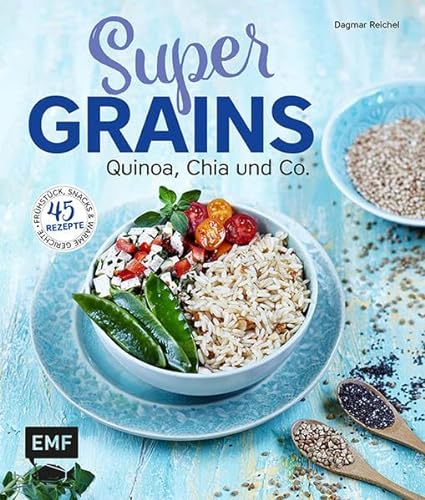 Supergrains - Quinoa, Chia und Co.: 45 Rezepte - Frühstück, Snacks & warme Gerichte