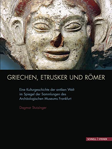 Griechen, Etrusker und Römer: Eine Kulturgeschichte der antiken Welt im Spiegel der Sammlungen des Archäologischen Museums Frankfurt von Schnell & Steiner