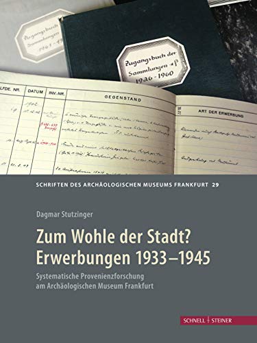 Zum Wohle der Stadt? Erwerbungen 1933 - 1945: Systematische Provenienzforschung am Archäologischen Museum Frankfurt (Schriften des Archäologischen Museums Frankfurt am Main, Band 29) von Schnell & Steiner