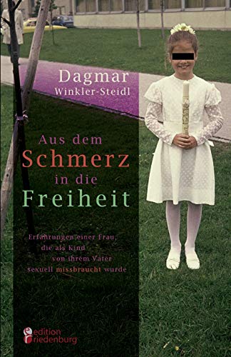 Aus dem Schmerz in die Freiheit - Erfahrungen einer Frau, die als Kind von ihrem Vater sexuell missbraucht wurde