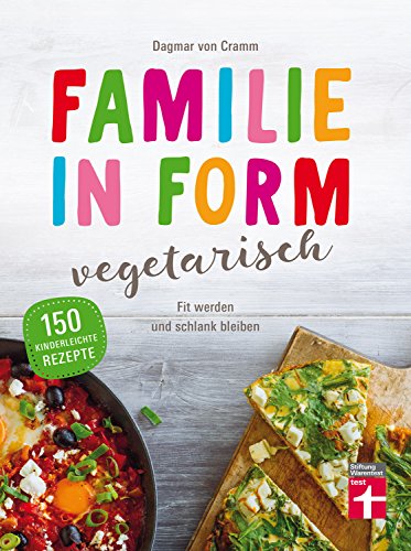 Familie in Form - vegetarisch: 150 Rezepte - Fit werden, schlank bleiben - Ernährungstipps - Für Lebensfreude mit Genuss I Von Stiftung Warentest: Fit werden und schlank bleiben