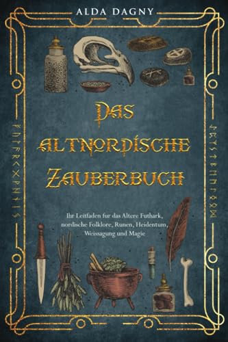 Das altnordische Zauberbuch: Ihr Leitfaden für das Ältere Futhark, nordische Folklore, Runen, Heidentum, Weissagung und Magie