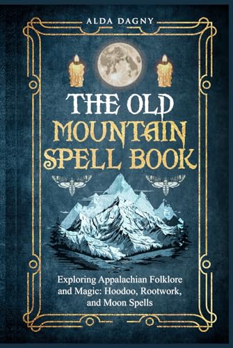 The Old Mountain Spell Book: Exploring Appalachian Folklore and Magic: Hoodoo, Rootwork, and Moon Spells von Independently published