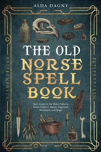 The Old Norse Spell Book: Your Guide to the Elder Futhark, Norse Folklore, Runes, Paganism, Divination, and Magic (The Old Norse Spell Books, Band 1)