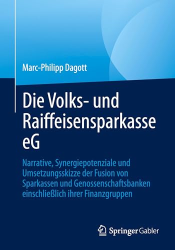Die Volks- und Raiffeisensparkasse eG: Narrative, Synergiepotenziale und Umsetzungsskizze der Fusion von Sparkassen und Genossenschaftsbanken einschließlich ihrer Finanzgruppen von Springer Gabler