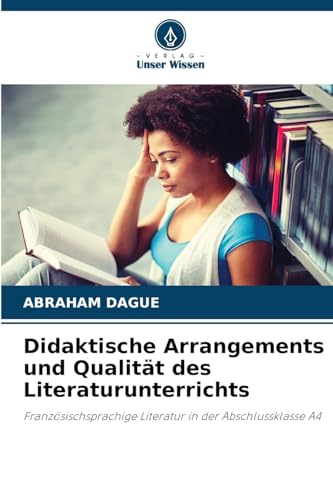 Didaktische Arrangements und Qualität des Literaturunterrichts: Französischsprachige Literatur in der Abschlussklasse A4 von Verlag Unser Wissen