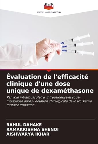 Évaluation de l'efficacité clinique d'une dose unique de dexaméthasone: Par voie intramusculaire, intraveineuse et sous-muqueuse après l'ablation chirurgicale de la troisième molaire impactée. von Editions Notre Savoir
