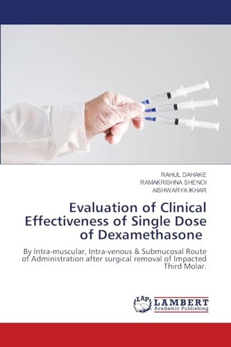 Evaluation of Clinical Effectiveness of Single Dose of Dexamethasone: By Intra-muscular, Intra-venous & Submucosal Route of Administration after surgical removal of Impacted Third Molar. von LAP LAMBERT Academic Publishing