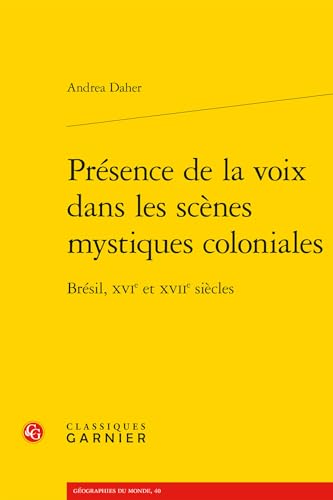 Presence De La Voix Dans Les Scenes Mystiques Coloniales: Bresil, Xvie Et Xviie Siecles (Geographies Du Monde, 40) von Classiques Garnier