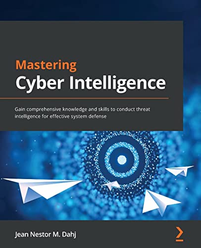 Mastering Cyber Intelligence: Gain comprehensive knowledge and skills to conduct threat intelligence for effective system defense von Packt Publishing