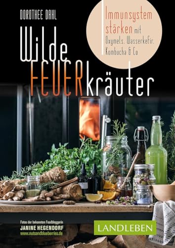 Wilde Feuerkräuter: Immunsystem stärken mit Oxymels, Wasserkefir, Kombucha & Co. Mit Fotos der bekannten Foodbloggerin Janine Hegendorf